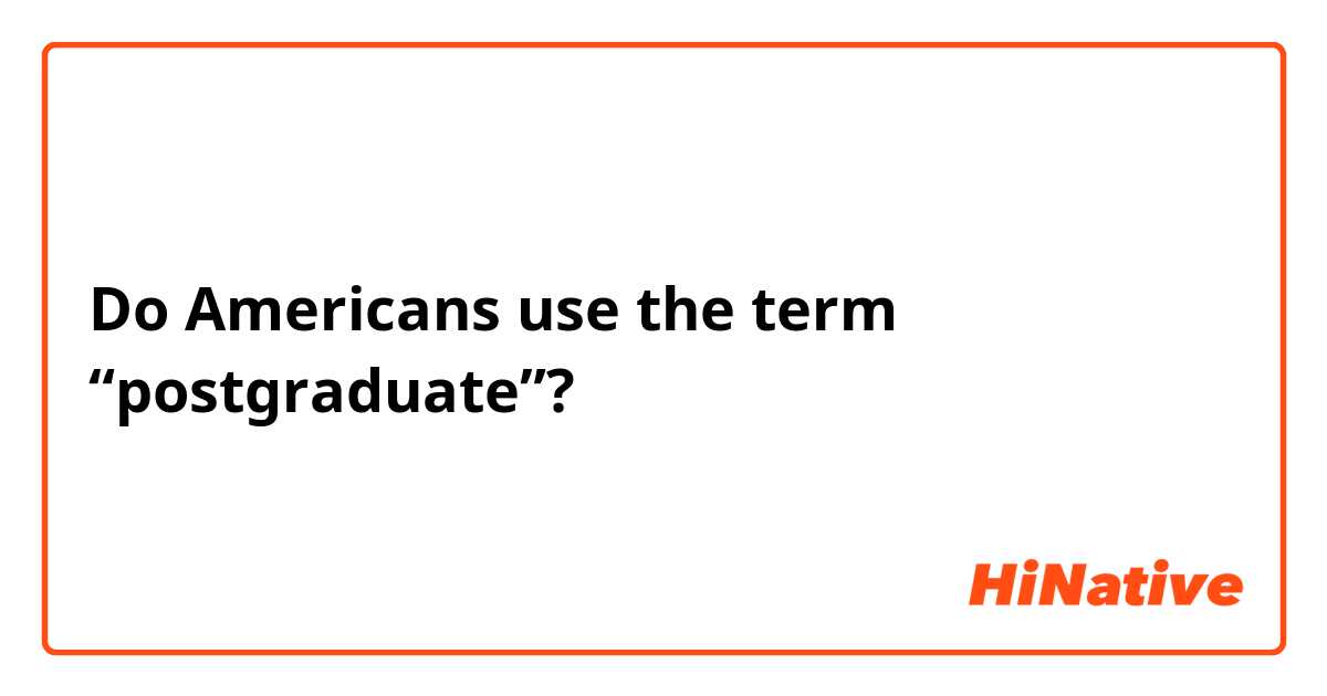 Do Americans use the term “postgraduate”?