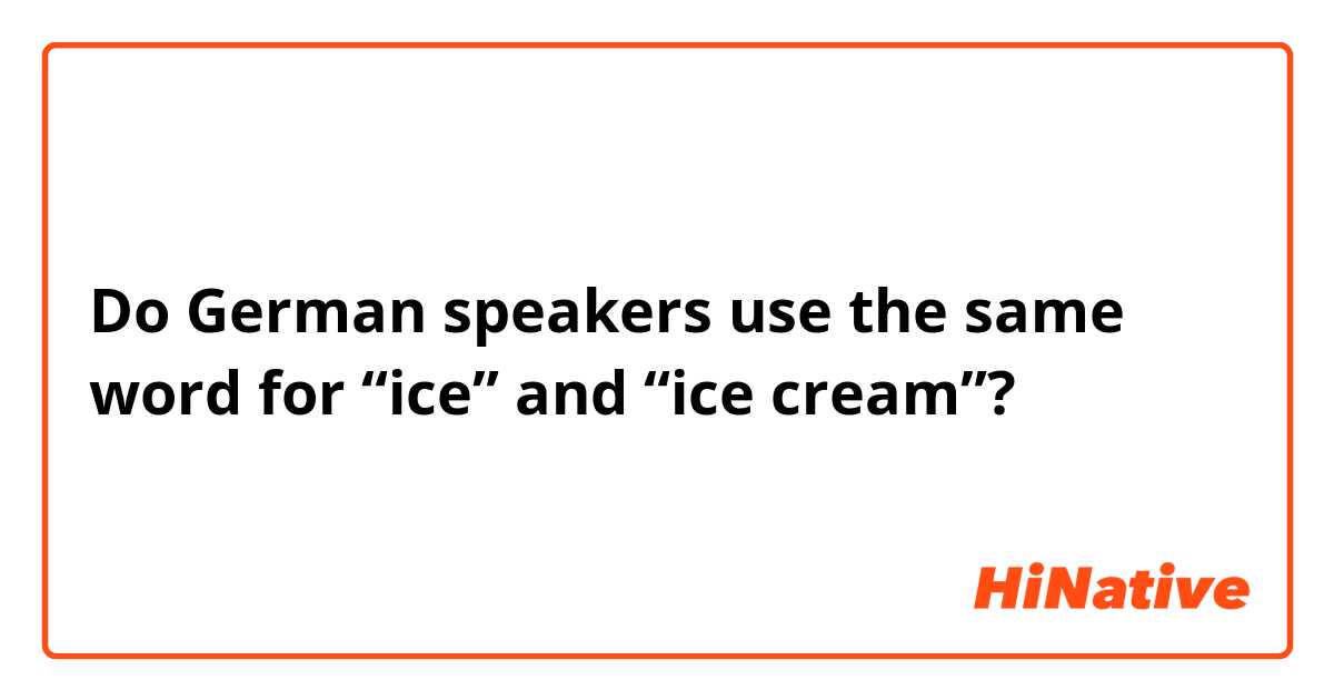 Do German speakers use the same word for “ice” and “ice cream”?