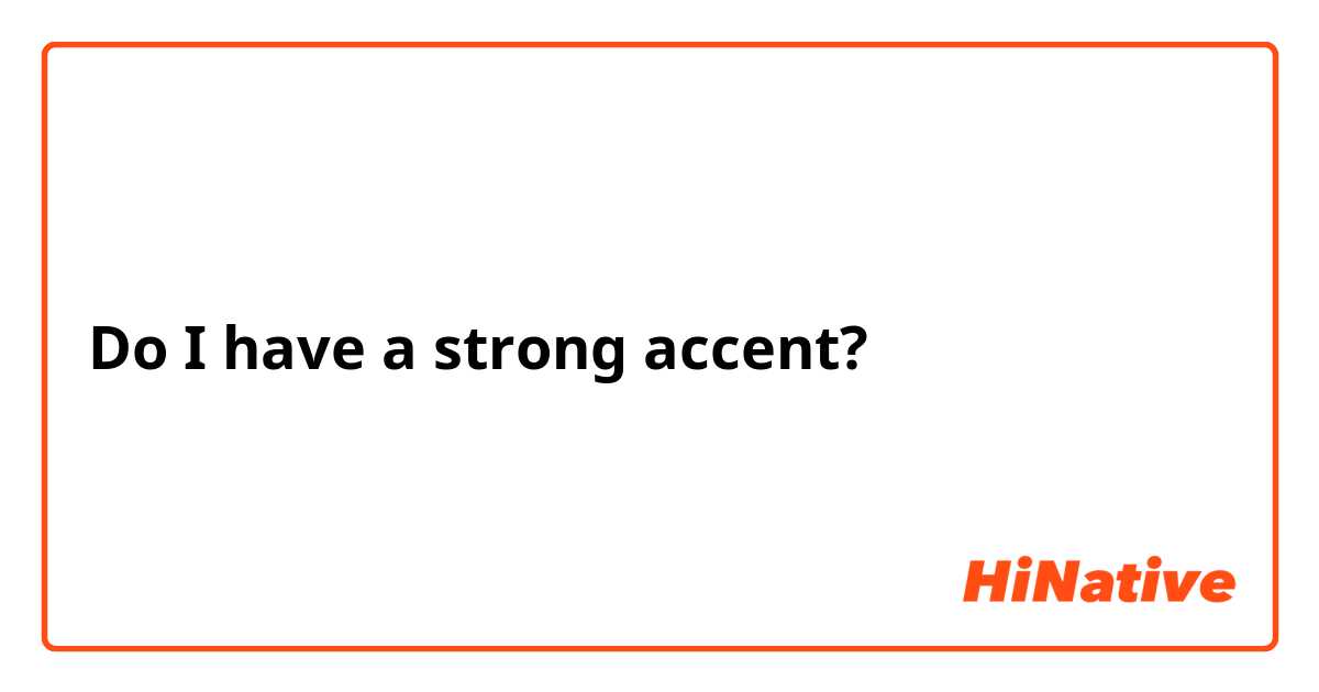 Do I have a strong accent? 