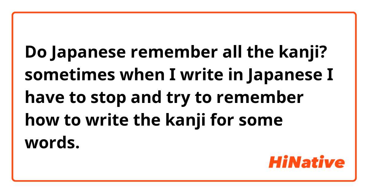 Do Japanese remember all the kanji? sometimes when I write in Japanese I have to stop and try to remember how to write the kanji for some words. 😂