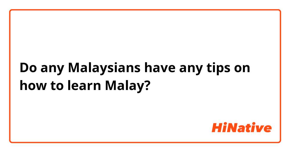 Do any Malaysians have any tips on how to learn Malay?