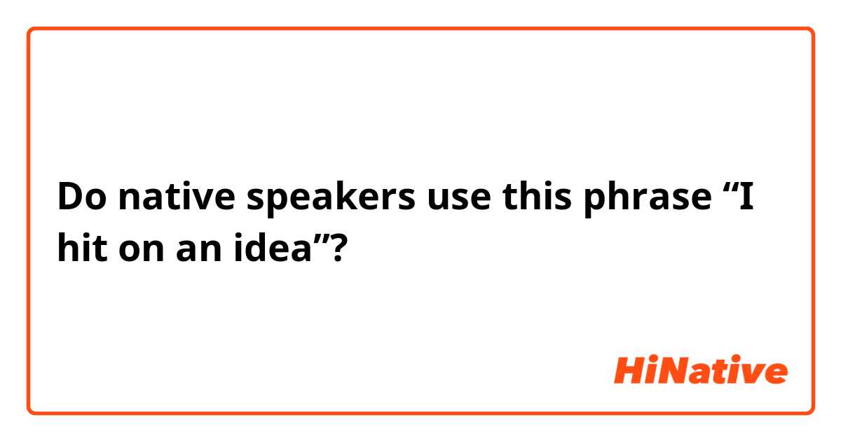 Do native speakers use this phrase “I hit on an idea”?