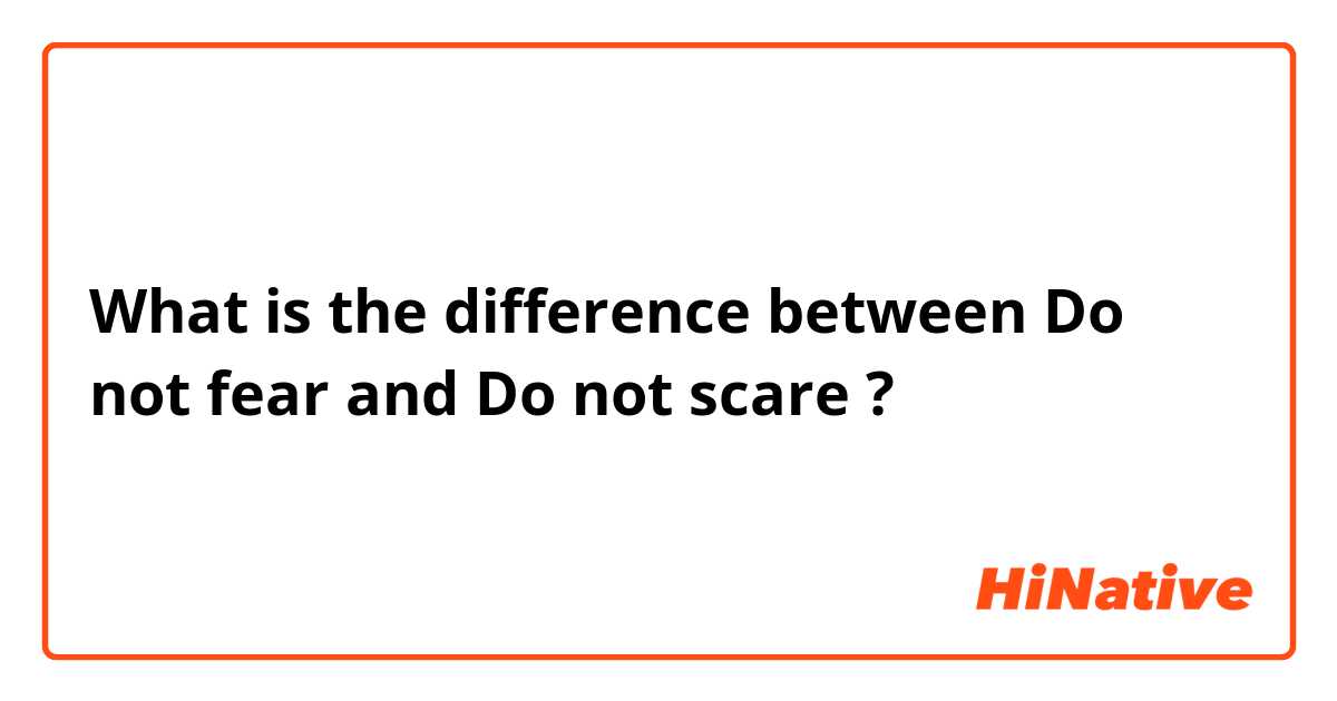 What is the difference between Do not fear and Do not scare ?