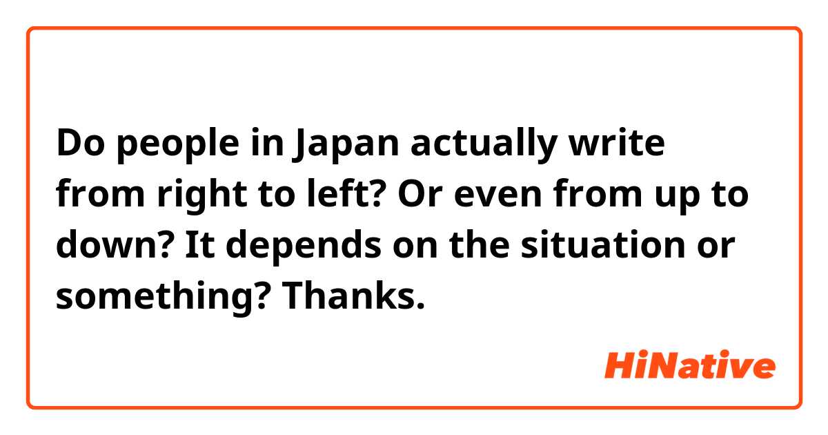 Do people in Japan actually write from right to left? Or even from up to down? It depends on the situation or something? Thanks.