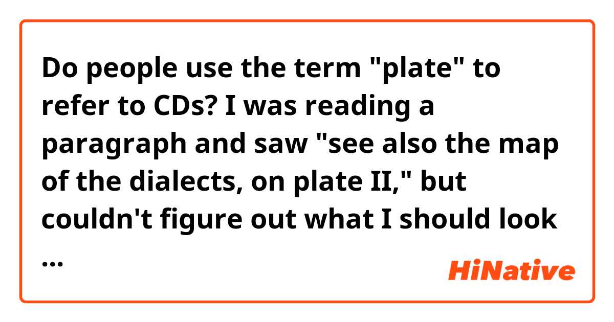 Do people use the term "plate" to refer to CDs? I was reading a paragraph and saw "see also the map of the dialects, on plate II," but couldn't figure out what I should look for. Thanks in advance!