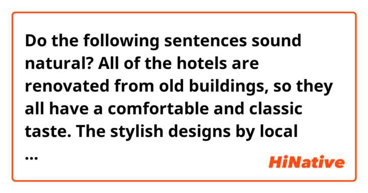 Do the following sentences sound natural?

All of the hotels are renovated from old buildings, so they all have a comfortable and classic taste. The stylish designs by local creators are added to this, creating an atmosphere that has its own flavor in each city. We asked about the concept and appeal of the hotel, which also functions as a community where artists, creators, and locals can interact.