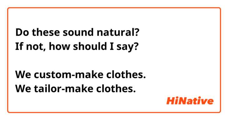 Do these sound natural?
If not, how should I say?

We custom-make clothes.
We tailor-make clothes.