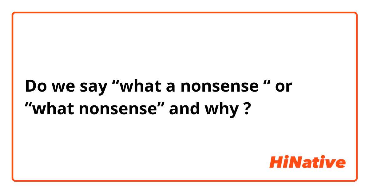 Do we say “what a nonsense “ or “what nonsense” and why ?