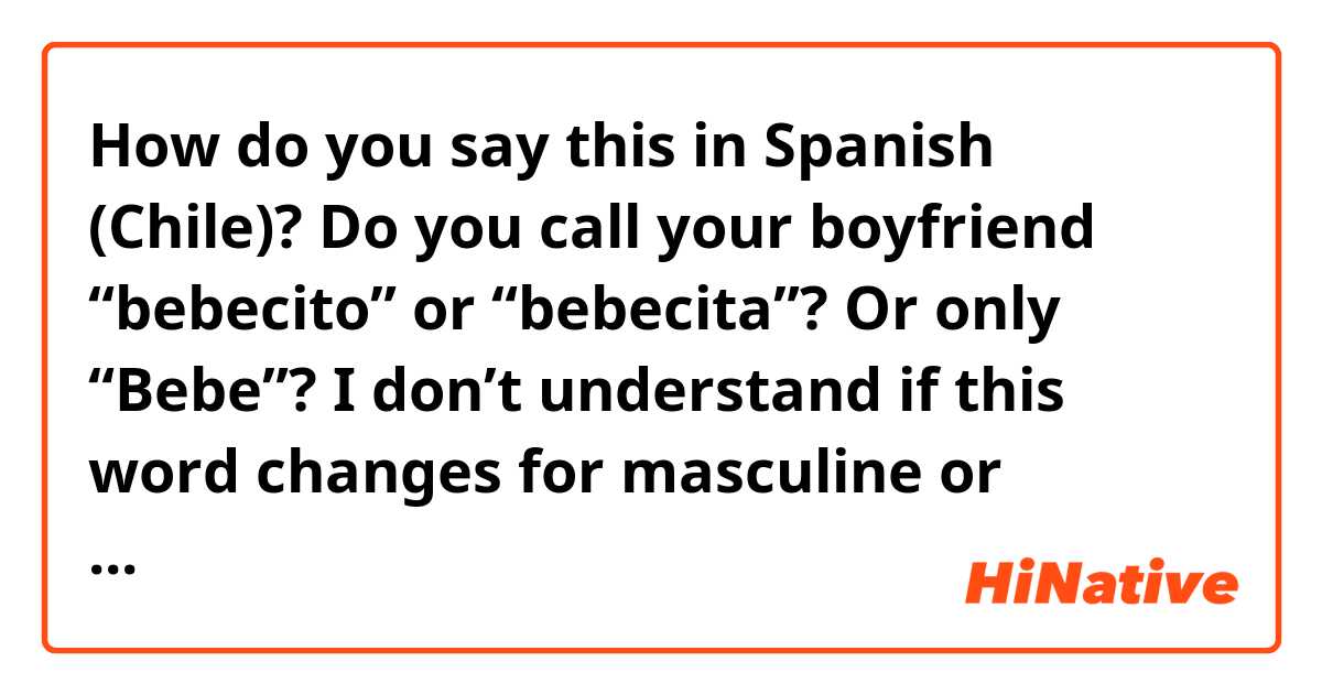 How do you say this in Spanish (Chile)? 
Do you call your boyfriend “bebecito” or “bebecita”? Or only “Bebe”? I don’t understand if this word changes for masculine or feminine. 

What are other tender names you can call a boyfriend? 