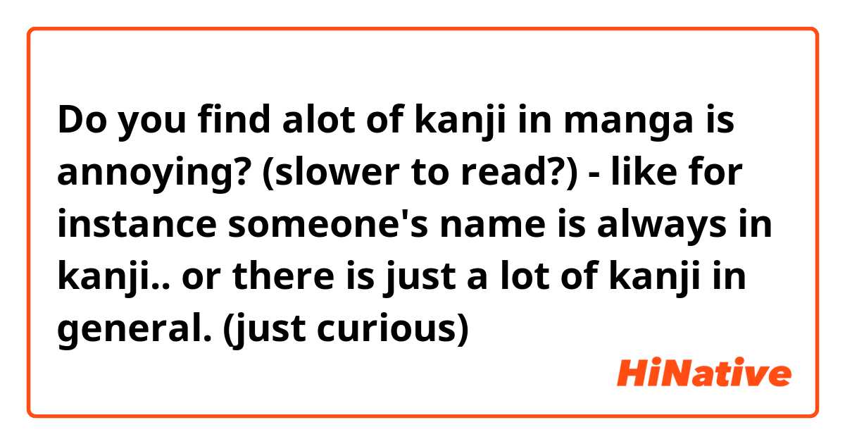 Do you find alot of kanji in manga is annoying? (slower to read?) - like for instance someone's name is always in kanji.. or there is just a lot of kanji in general. (just curious)