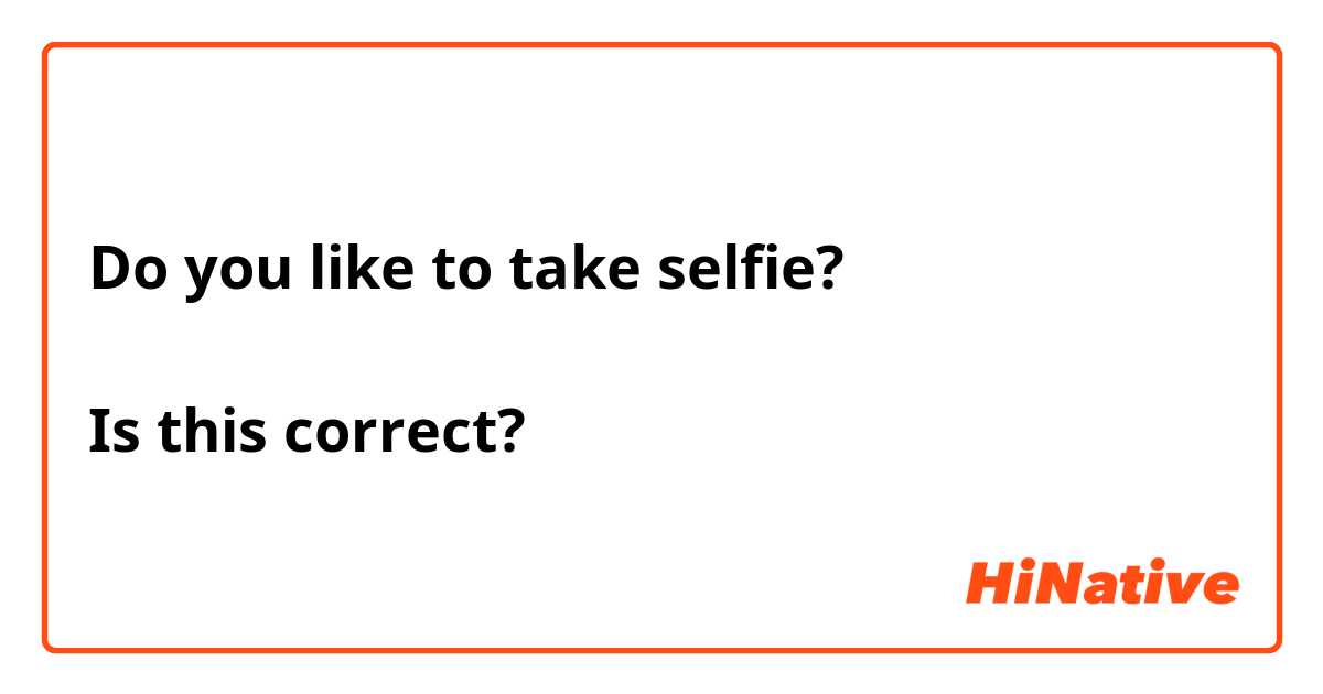  Do you like to take selfie?

Is this correct?