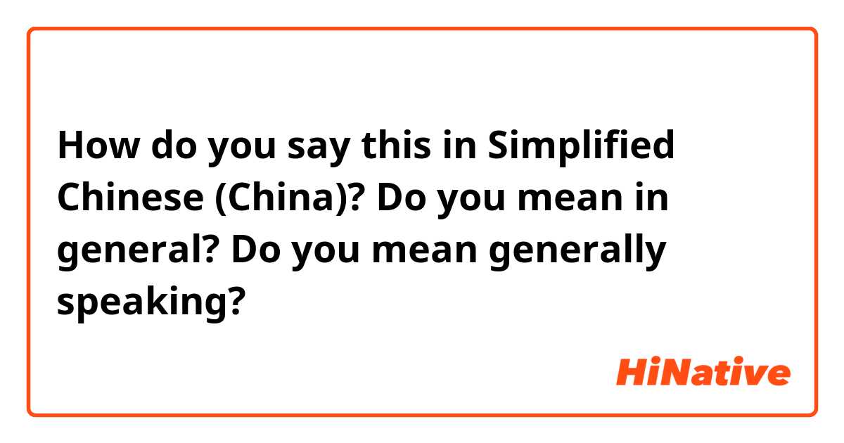 How do you say this in Simplified Chinese (China)? Do you mean in general?

Do you mean generally speaking?
