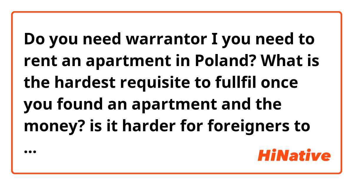Do you need warrantor I you need to rent an apartment in Poland? What is the hardest requisite to fullfil once you found an apartment and the money? is it harder for foreigners to rent?
