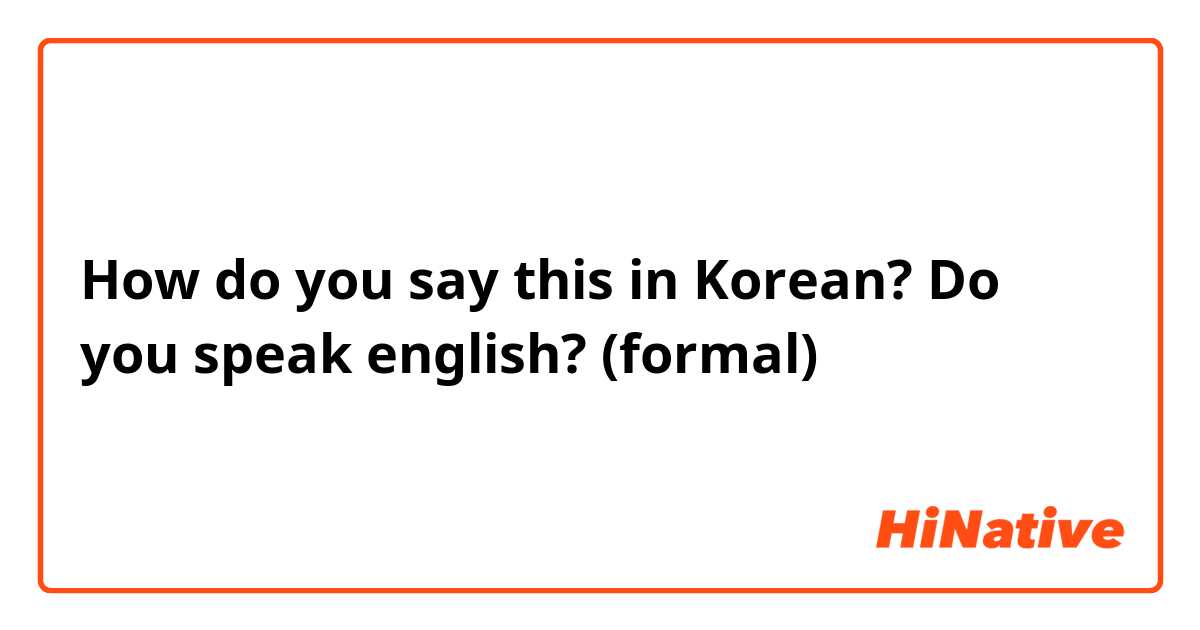 How do you say this in Korean? Do you speak english? (formal)