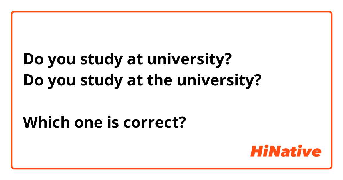 Do you study at university? 
Do you study at the university? 

Which one is correct? 
