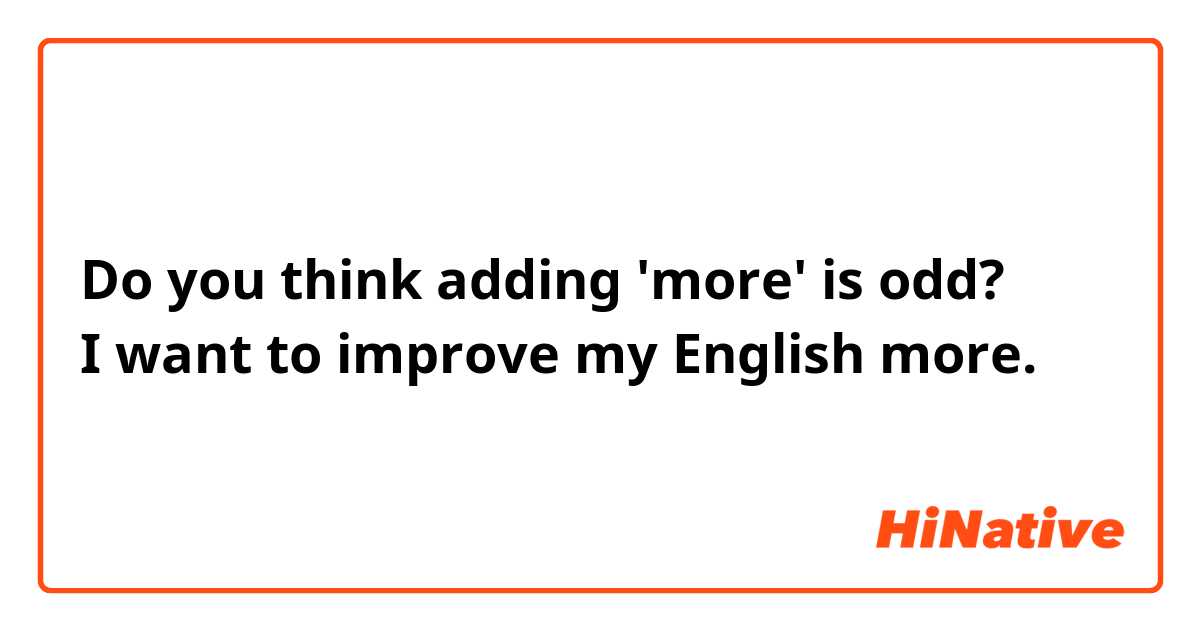 Do you think adding 'more' is odd?
I want to improve my English more.