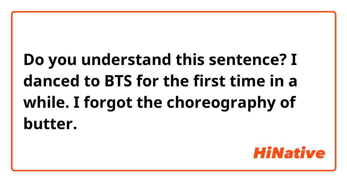 Do you understand this sentence?

I danced to BTS for the first time in a while. I forgot the choreography of butter. 