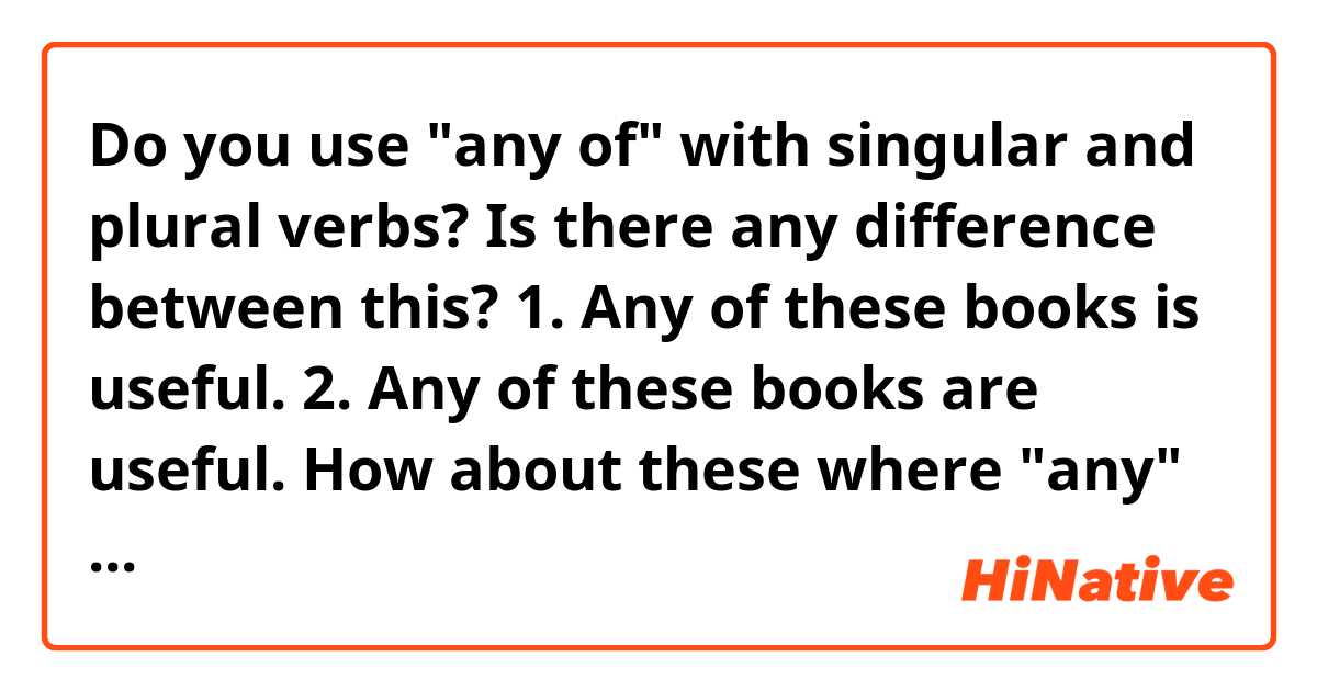 Do you use "any of" with singular and plural verbs? Is there any difference between this?

1. Any of these books is useful.
2. Any of these books are useful.

How about these where "any" has a different meaning?

1. Does any of you know the answer?
2. Do any of you know the answer?