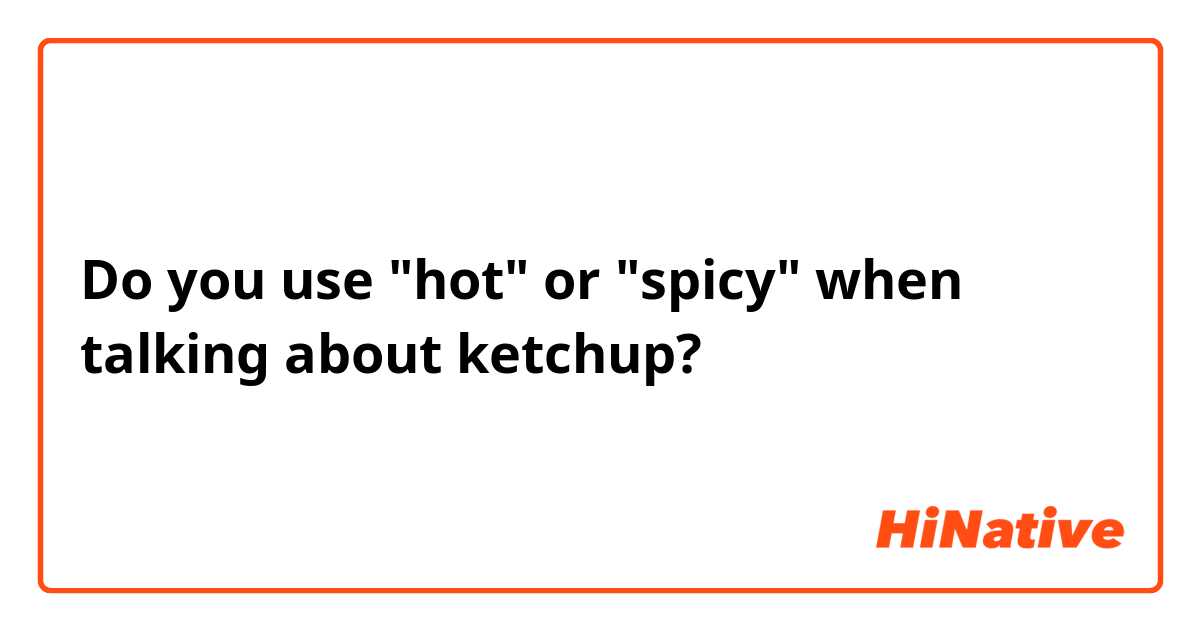 Do you use "hot" or "spicy" when talking about ketchup?