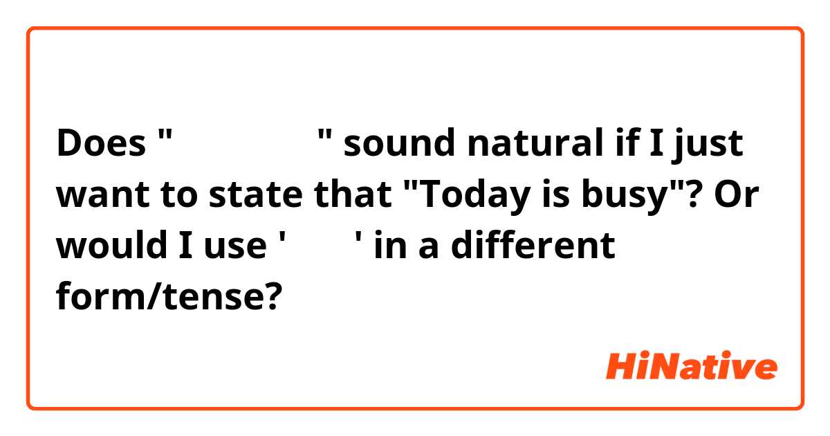 Does "오늘은 바쁘다" sound natural if I just want to state that "Today is busy"? Or would I use '바쁘다' in a different form/tense? 