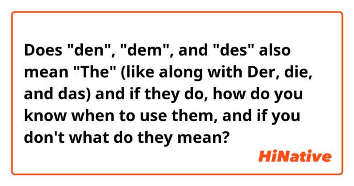 Does "den", "dem", and "des" also mean "The" (like along with Der, die, and das) and if they do, how do you know when to use them, and if you don't what do they mean?