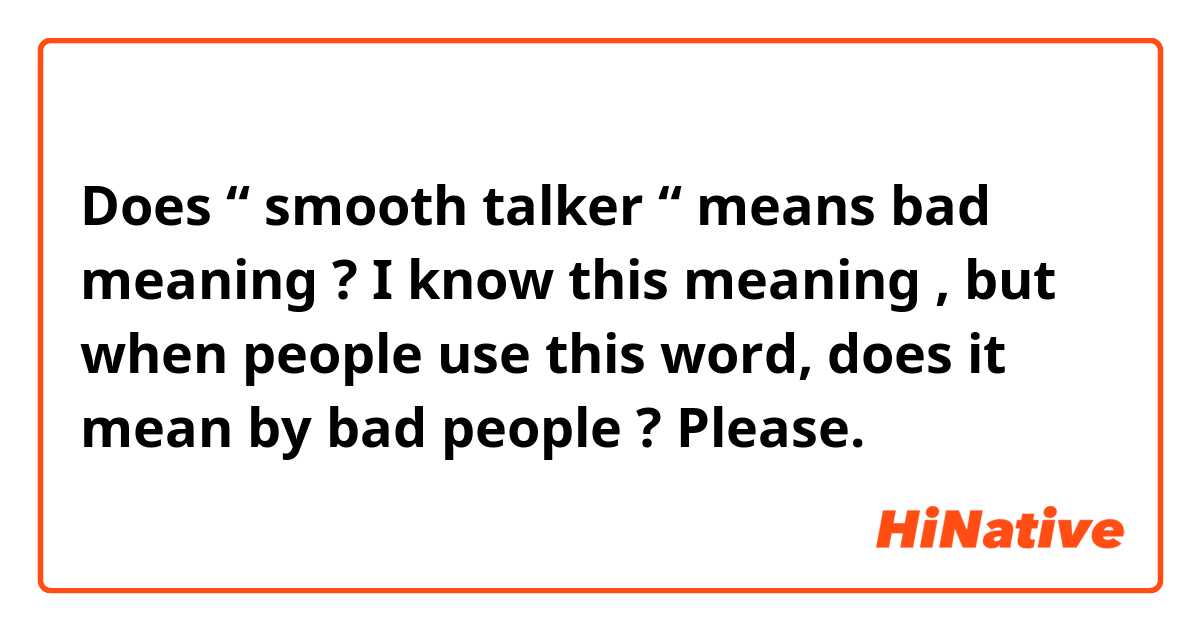 Does “ smooth talker “ means bad meaning ? I know this meaning , but when people use this word, does it mean by bad people ?  Please. 