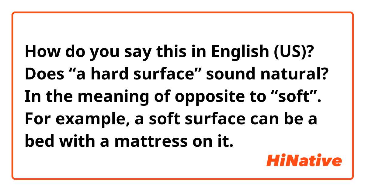 How do you say this in English (US)? Does “a hard surface” sound natural? In the meaning of opposite to “soft”. For example, a soft surface can be a bed with a mattress on it.