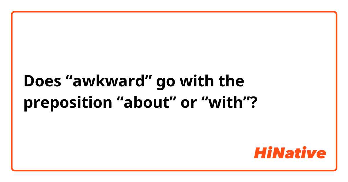 Does “awkward” go with the preposition “about” or “with”?