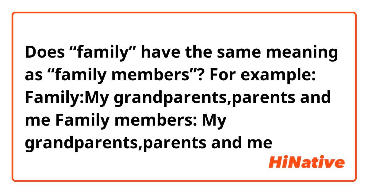 Does “family” have the same meaning as “family members”?
For example:
Family:My grandparents,parents and me
Family members: My grandparents,parents and me