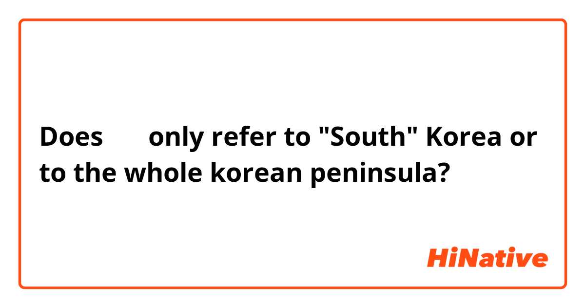 Does 한국 only refer to "South" Korea or to the whole korean peninsula?