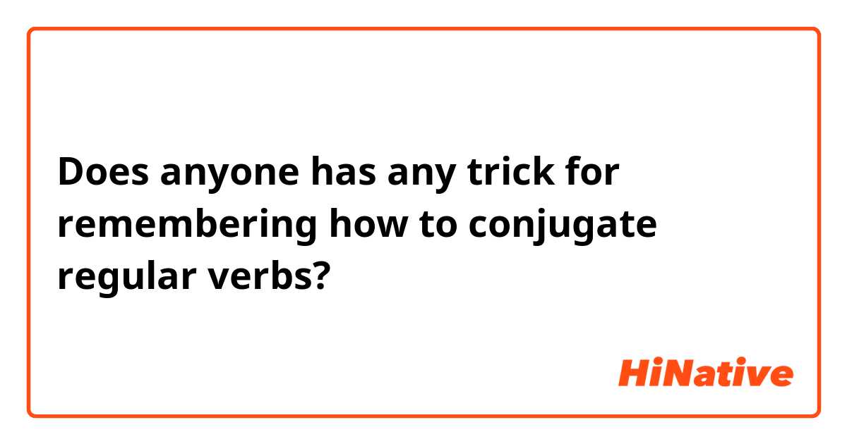 Does anyone has any trick for remembering how to conjugate regular verbs?
