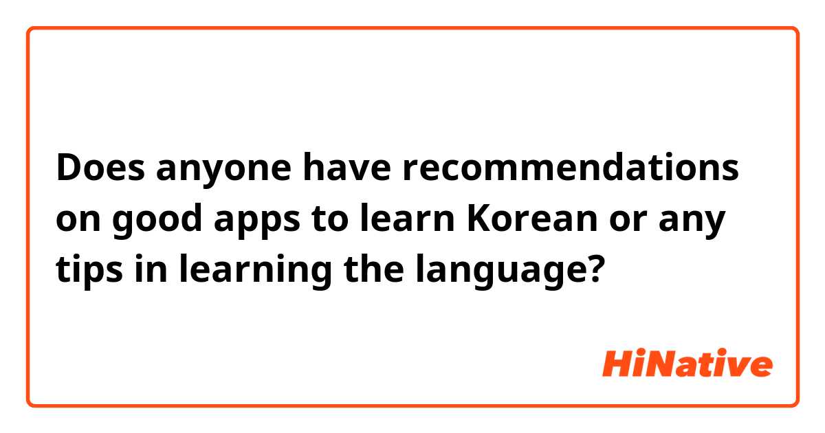 Does anyone have recommendations on good apps to learn Korean or any tips in learning the language?