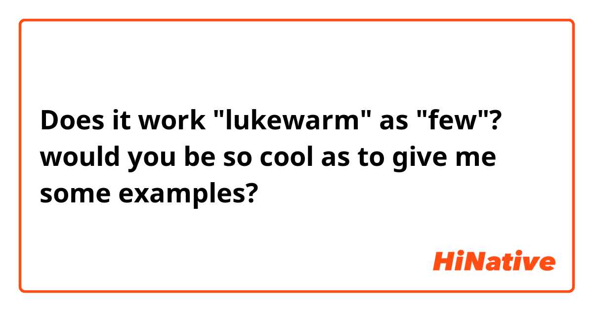 Does it work "lukewarm" as "few"?
would you be so cool as to give me some examples?