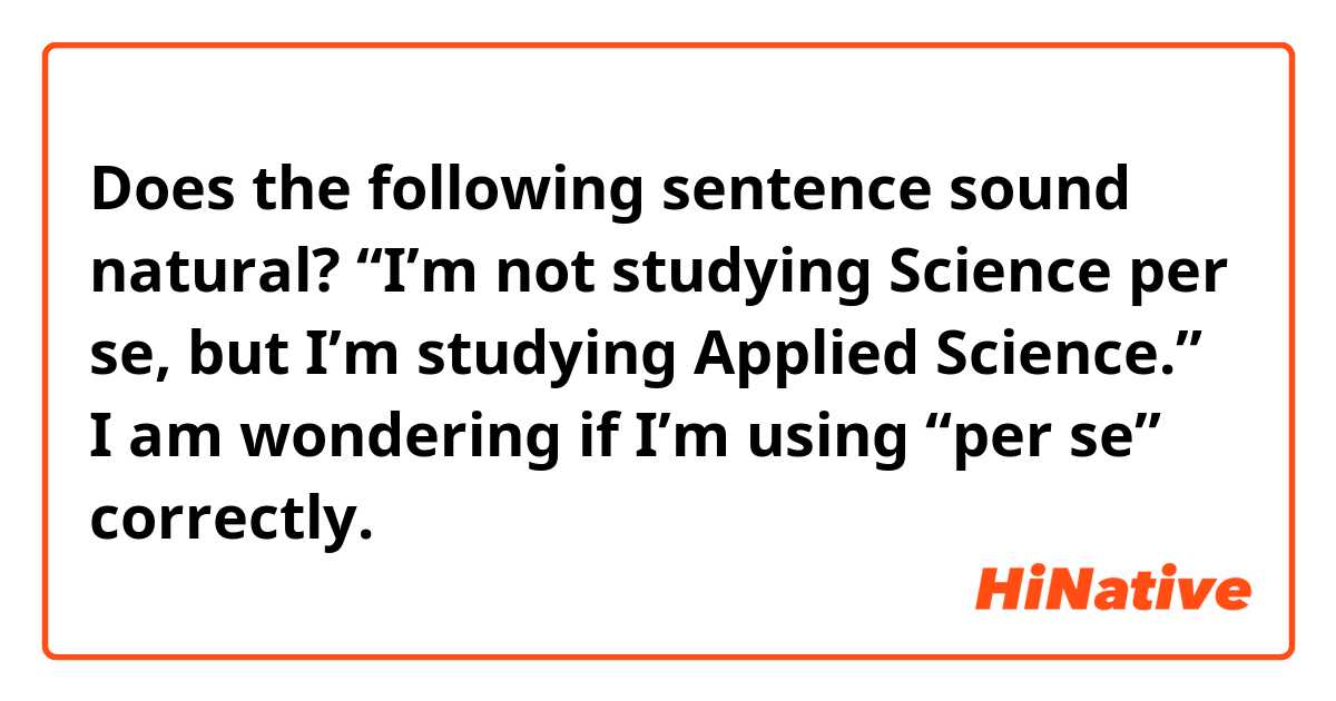 Does the following sentence sound natural?

“I’m not studying Science per se, but I’m studying Applied Science.”

I am wondering if I’m using “per se” correctly.