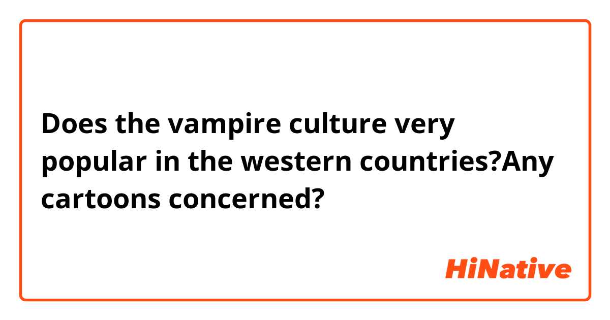 Does the vampire culture very popular in the western countries?Any cartoons concerned?