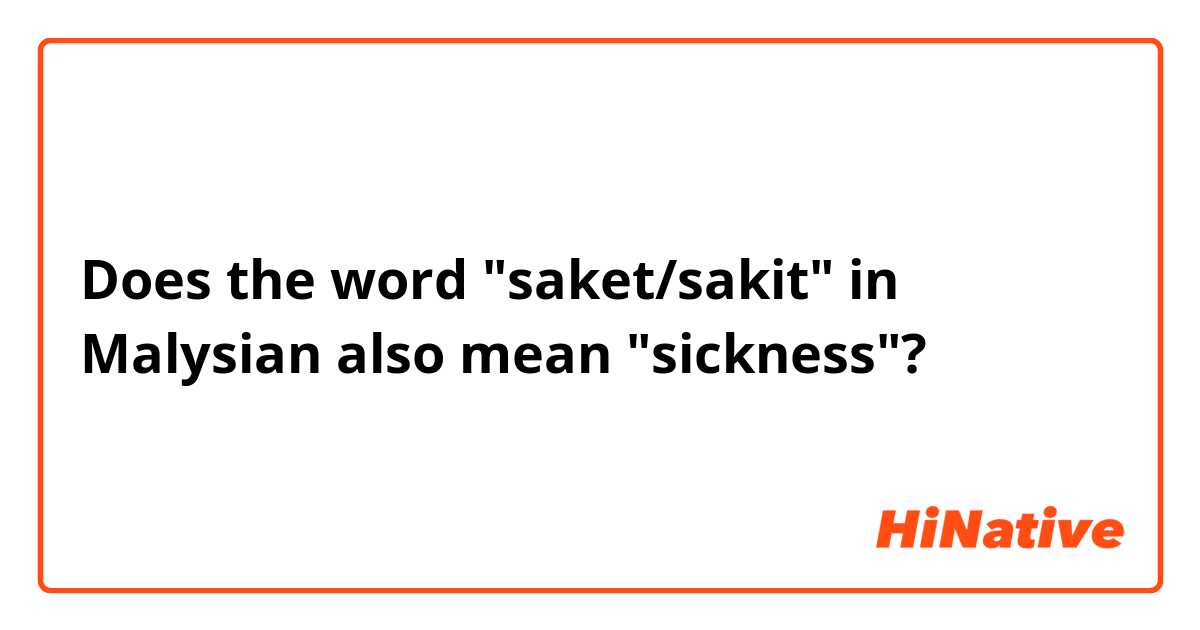 Does the word "saket/sakit" in Malysian also mean "sickness"?