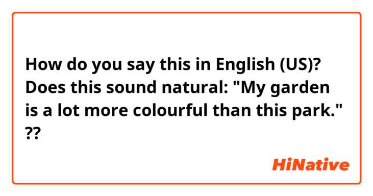 How do you say this in English (US)? Does this sound natural: "My garden is a lot more colourful than this park." ??