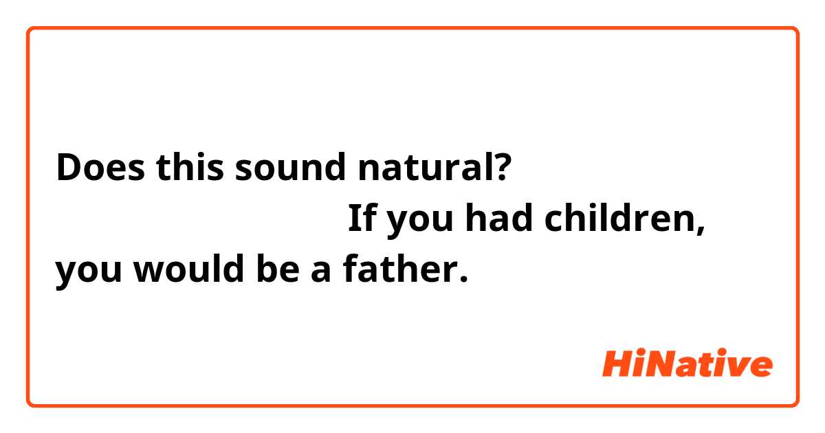 Does this sound natural?

אם היו לך ילדים היית אבא 
If you had children, you would be a father.

