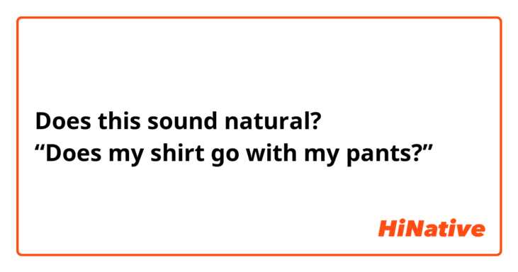 Does this sound natural?
“Does my shirt go with my pants?”