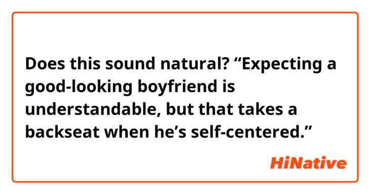 Does this sound natural?
“Expecting a good-looking boyfriend is understandable, but that takes a backseat when he’s self-centered.”