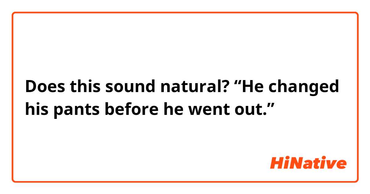 Does this sound natural?
“He changed his pants before he went out.”