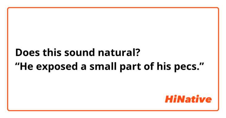 Does this sound natural?
“He exposed a small part of his pecs.”
