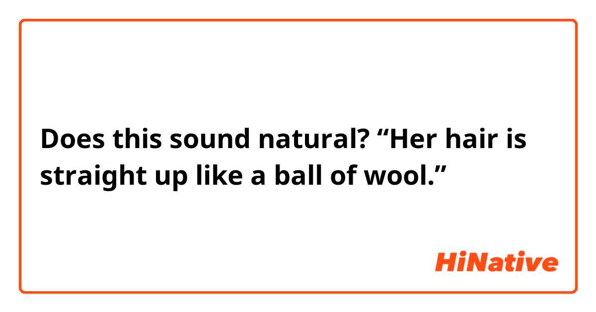 Does this sound natural?
“Her hair is straight up like a ball of wool.”