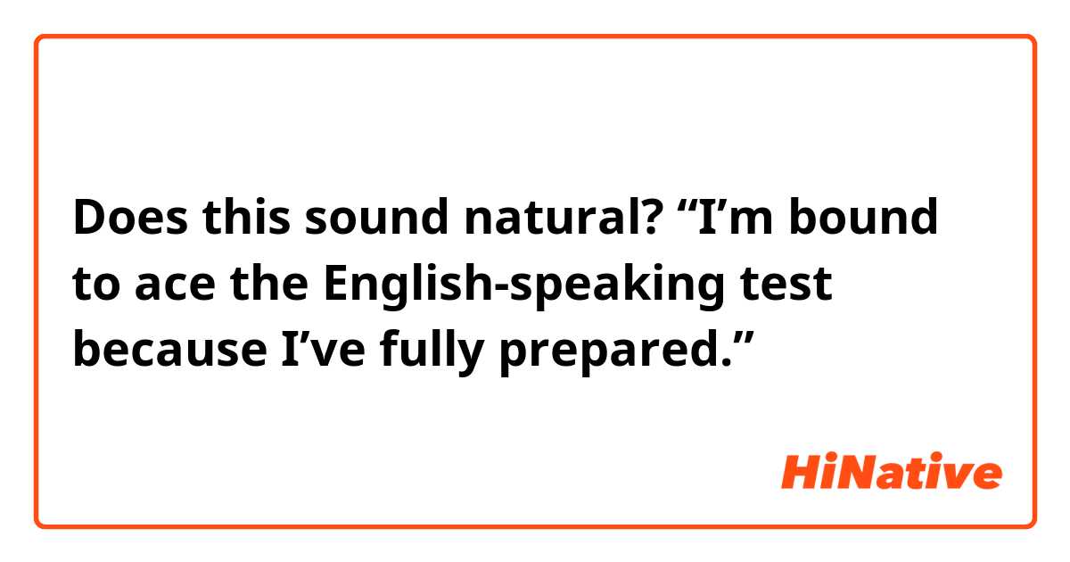 Does this sound natural?
“I’m bound to ace the English-speaking test because I’ve fully prepared.”