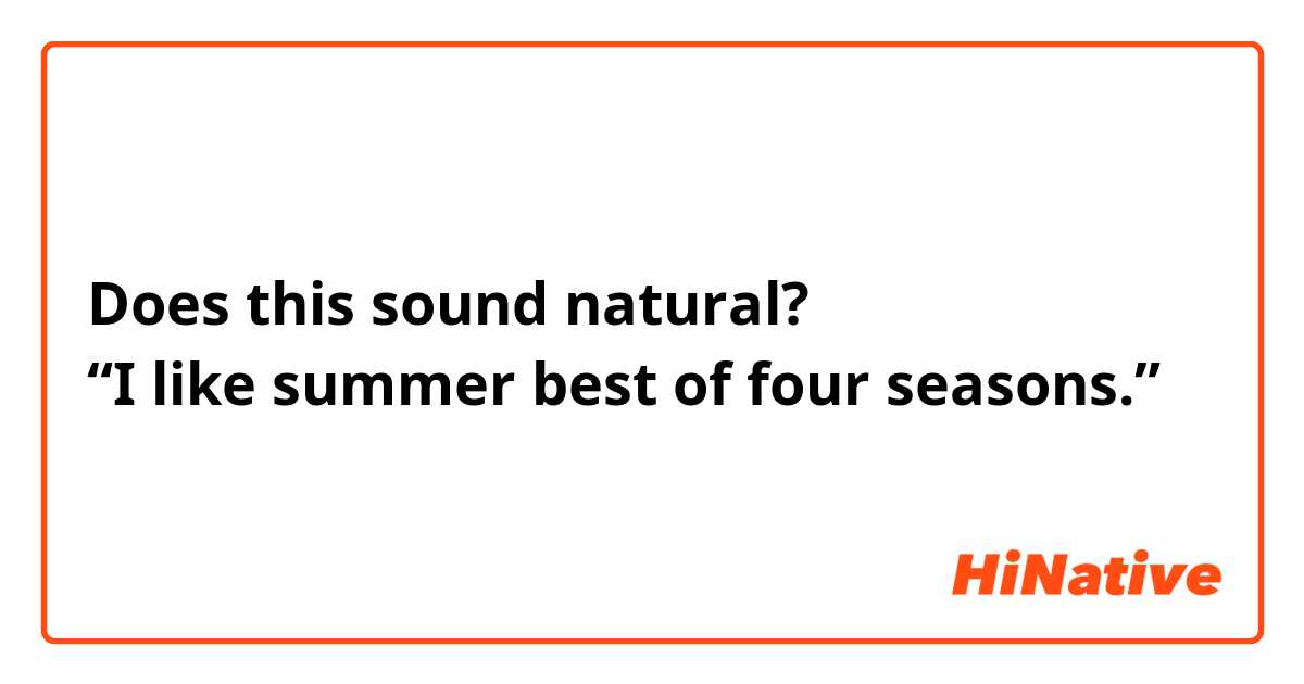 Does this sound natural?
“I like summer best of four seasons.”