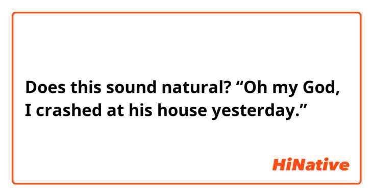 Does this sound natural?
“Oh my God, I crashed at his house yesterday.”