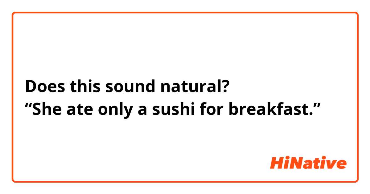 Does this sound natural?
“She ate only a sushi for breakfast.”