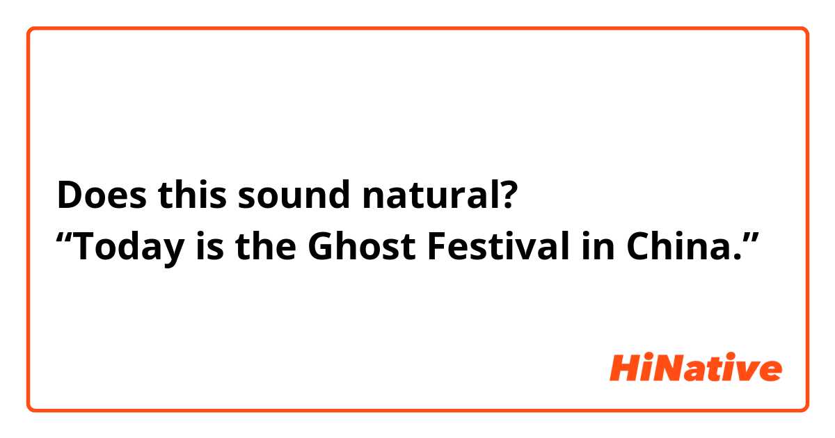 Does this sound natural?
“Today is the Ghost Festival in China.”