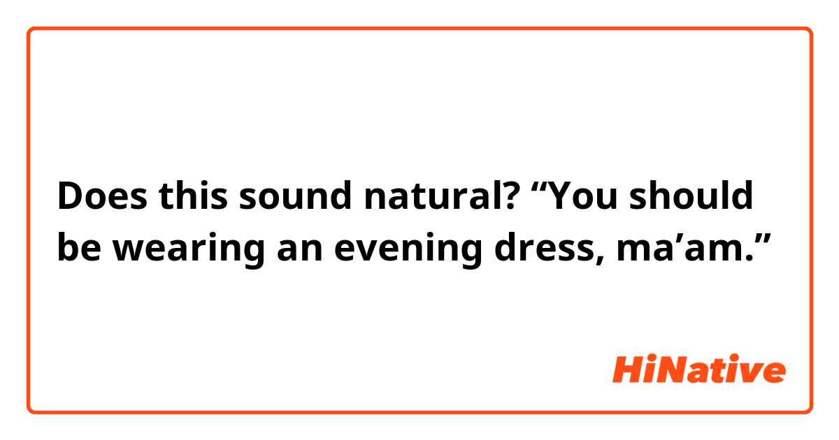 Does this sound natural?
“You should be wearing an evening dress, ma’am.”