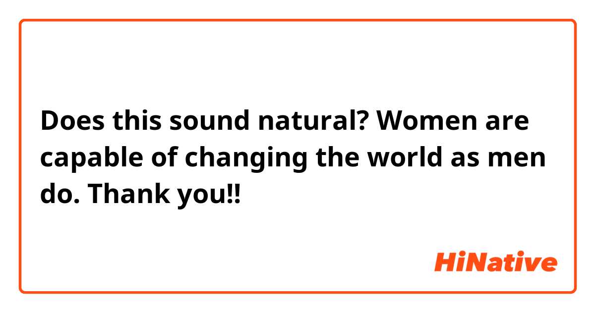 Does this sound natural?

Women are capable of changing the world as men do.

Thank you!!